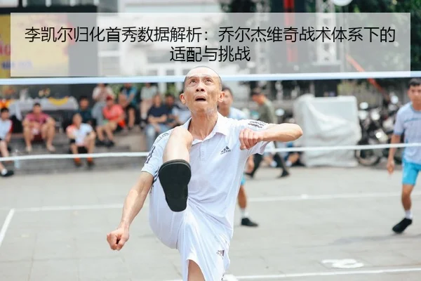 李凯尔归化首秀数据解析：乔尔杰维奇战术体系下的适配与挑战