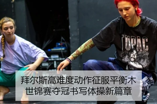 拜尔斯高难度动作征服平衡木 世锦赛夺冠书写体操新篇章