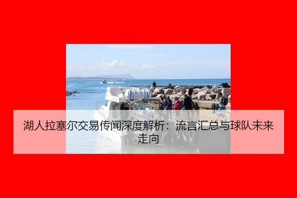 hu-ren-la-sai-er-jiao-yi-chuan-wen-shen-du-jie-xi-liu-yan-hui-zong-yu-qiu-dui-wei-lai-zou-xiang-3-403.jpg