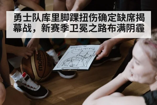 勇士队库里脚踝扭伤确定缺席揭幕战，新赛季卫冕之路布满阴霾