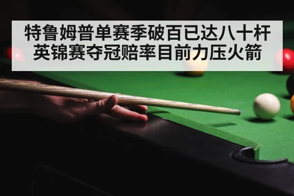特鲁姆普单赛季破百已达八十杆英锦赛夺冠赔率目前力压火箭