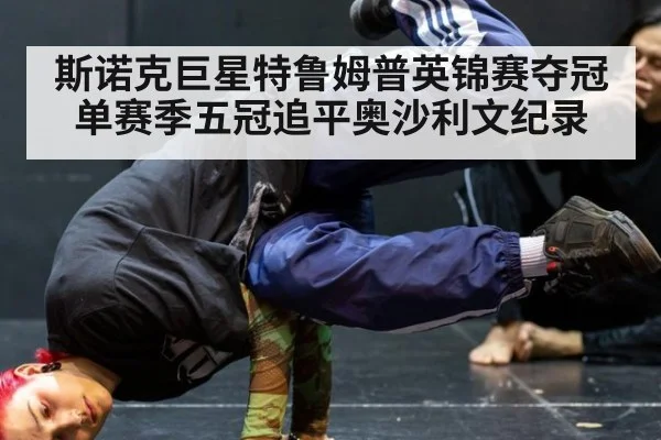 斯诺克巨星特鲁姆普英锦赛夺冠单赛季五冠追平奥沙利文纪录