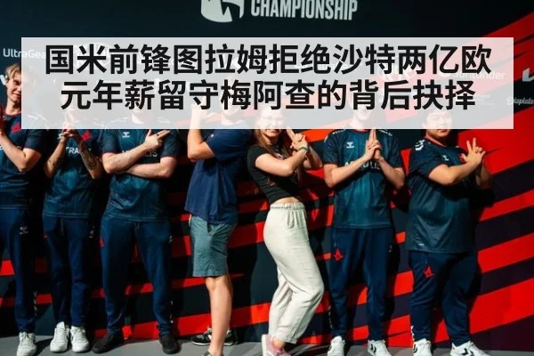 国米前锋图拉姆拒绝沙特两亿欧元年薪留守梅阿查的背后抉择